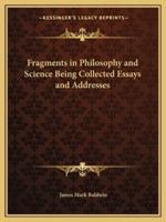 Fragments in Philosophy and Science Being Collected Essays and Addresses