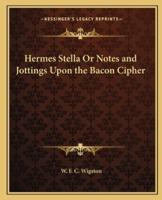 Hermes Stella Or Notes and Jottings Upon the Bacon Cipher