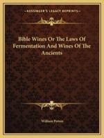 Bible Wines Or The Laws Of Fermentation And Wines Of The Ancients
