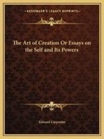 The Art of Creation Or Essays on the Self and Its Powers