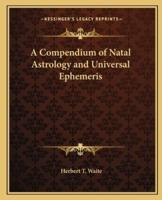 A Compendium of Natal Astrology and Universal Ephemeris