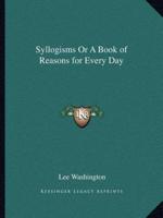 Syllogisms Or A Book of Reasons for Every Day