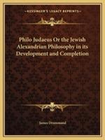 Philo Judaeus Or the Jewish Alexandrian Philosophy in Its Development and Completion