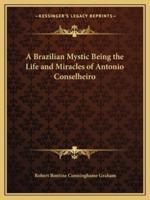 A Brazilian Mystic Being the Life and Miracles of Antonio Conselheiro