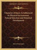 Character of Races As Influenced by Physical Environment, Natural Selection and Historical Development