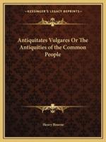 Antiquitates Vulgares Or The Antiquities of the Common People