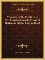 Vitapathy for the People Or A New Religious Scientific System of Health and Life for Body and Soul