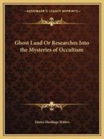 Ghost Land Or Researches Into the Mysteries of Occultism