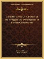 Gaius the Greek Or A Picture of the Struggles and Development of Earliest Christendom