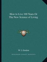 How to Live 100 Years Or The New Science of Living