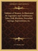 Folklore of Women As Illustrated by Legendary and Traditionary Tales, Folk Rhythms, Proverbial Sayings, Superstitions, Etc.