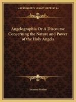 Angelographia Or A Discourse Concerning the Nature and Power of the Holy Angels