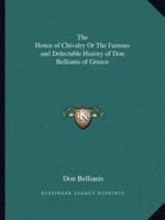 The Honor of Chivalry Or The Famous and Delectable History of Don Bellianis of Greece