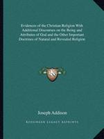 Evidences of the Christian Religion With Additional Discourses on the Being and Attributes of God and the Other Important Doctrines of Natural and Revealed Religion