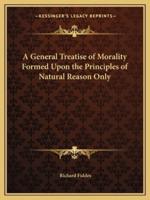A General Treatise of Morality Formed Upon the Principles of Natural Reason Only