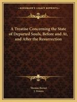 A Treatise Concerning the State of Departed Souls, Before and At, and After the Resurrection