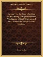 Apology for the True Christian Divinity Being an Explanation and Vindication of the Principles and Doctrines of the People Called Quakers