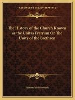 The History of the Church Known as the Unitas Fratrum Or The Unity of the Brethren
