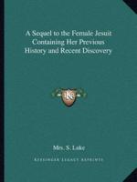 A Sequel to the Female Jesuit Containing Her Previous History and Recent Discovery