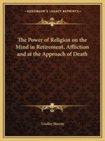 The Power of Religion on the Mind in Retirement, Affliction and at the Approach of Death