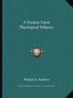 A Treatise Upon Theological Subjects