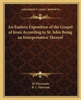 An Eastern Exposition of the Gospel of Jesus According to St. John Being an Interpretation Thereof