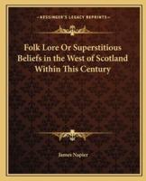 Folk Lore Or Superstitious Beliefs in the West of Scotland Within This Century