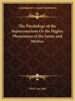 The Psychology of the Superconscious Or the Higher Phenomena of the Saints and Mystics