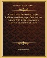 Celtic Researches on the Origin, Traditions and Language of the Ancient Britons With Some Introductory Sketches on Primitive Society