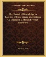 The Thumb of Knowledge in Legends of Finn, Sigurd and Taliesin Or Studies in Celtic and French Literature
