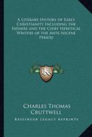 A Literary History of Early Christianity Including the Fathers and the Chief Heretical Writers of the Ante-Nicene Period