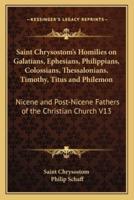 Saint Chrysostom's Homilies on Galatians, Ephesians, Philippians, Colossians, Thessalonians, Timothy, Titus and Philemon
