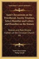 Saint Chrysostom on the Priesthood, Ascetic Treatises, Select Homilies and Letters and Homilies on the Statues