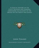 A Critical History of the Celtic Religion and Learning Containing an Account of the Druids or the Priests and Judges