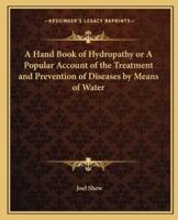 A Hand Book of Hydropathy or A Popular Account of the Treatment and Prevention of Diseases by Means of Water