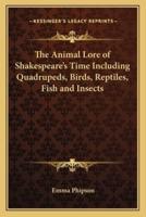 The Animal Lore of Shakespeare's Time Including Quadrupeds, Birds, Reptiles, Fish and Insects