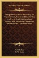 An Exposition of Views Respecting the Principal Facts, Causes and Peculiarities Involved in Spirit Manifestations Together With Interesting Phenomenal Statements and Communications