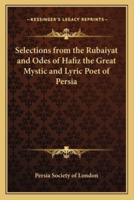 Selections from the Rubaiyat and Odes of Hafiz the Great Mystic and Lyric Poet of Persia