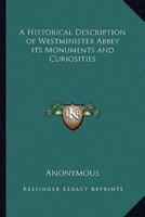 A Historical Description of Westminister Abbey Its Monuments and Curiosities