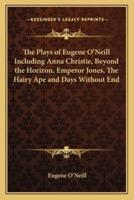 The Plays of Eugene O'Neill Including Anna Christie, Beyond the Horizon, Emperor Jones, The Hairy Ape and Days Without End