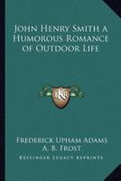 John Henry Smith a Humorous Romance of Outdoor Life