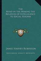 The Mind in the Making the Relation of Intelligence to Social Reform