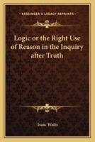 Logic or the Right Use of Reason in the Inquiry After Truth