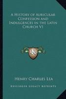 A History of Auricular Confession and Indulgences in the Latin Church V1