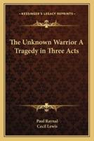 The Unknown Warrior A Tragedy in Three Acts