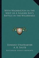 With Washington in the West or A Soldier Boy's Battles in the Wilderness