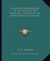 A Further Contribution To The Study Of The Mortuary Customs Of The North American Indians