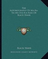 The Autobiography Of Ma-Ka-Tai-Me-She-Kia-Kiak Or Black Hawk
