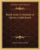 Bunch Grass A Chronicle of Life on a Cattle Ranch