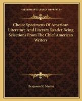 Choice Specimens Of American Literature And Literary Reader Being Selections From The Chief American Writers